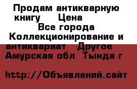 Продам антикварную книгу.  › Цена ­ 5 000 - Все города Коллекционирование и антиквариат » Другое   . Амурская обл.,Тында г.